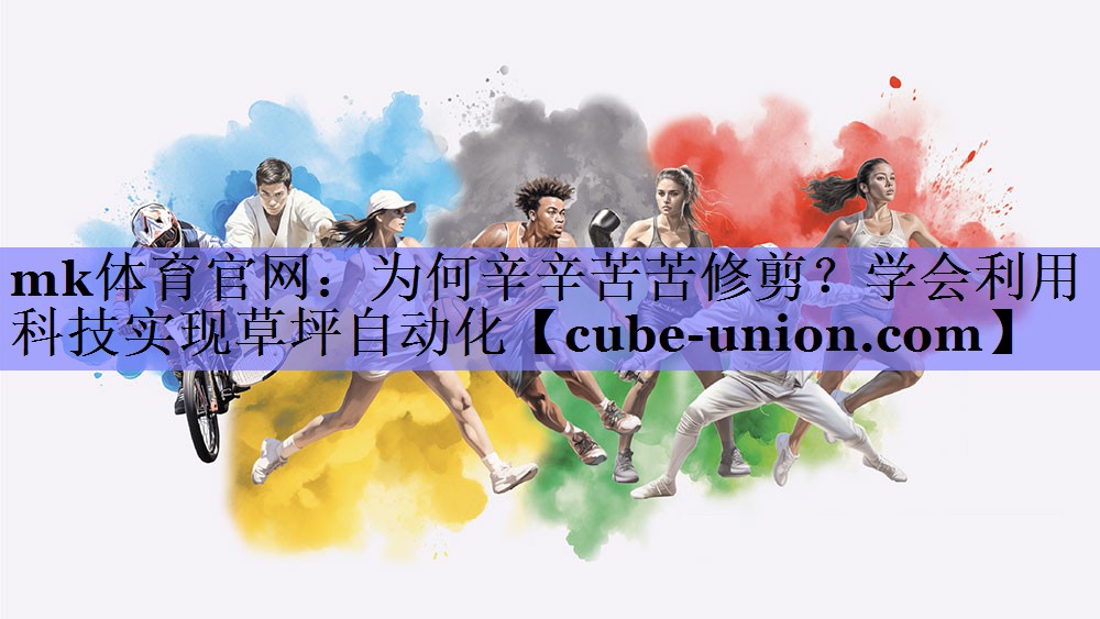 mk体育官网：为何辛辛苦苦修剪？学会利用科技实现草坪自动化