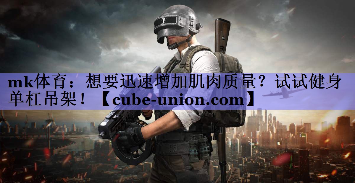 mk体育：想要迅速增加肌肉质量？试试健身单杠吊架！