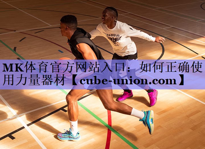 MK体育官方网站入口：如何正确使用力量器材