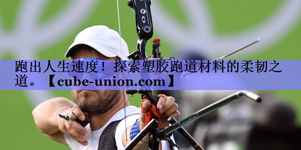 跑出人生速度！探索塑胶跑道材料的柔韧之道。