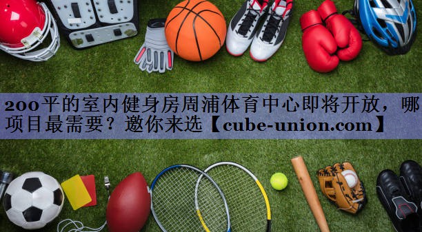 200平的室内健身房周浦体育中心即将开放，哪些项目最需要？邀你来选