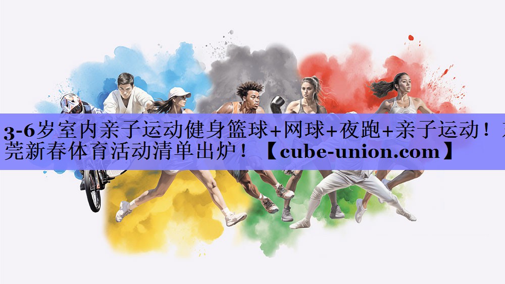 3-6岁室内亲子运动健身篮球+网球+夜跑+亲子运动！东莞新春体育活动清单出炉！