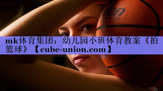 mk体育集团：幼儿园小班体育教案《拍篮球》