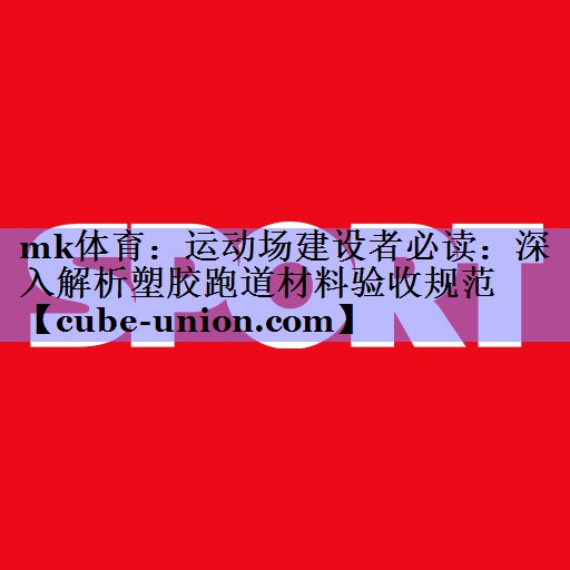 mk体育：运动场建设者必读：深入解析塑胶跑道材料验收规范