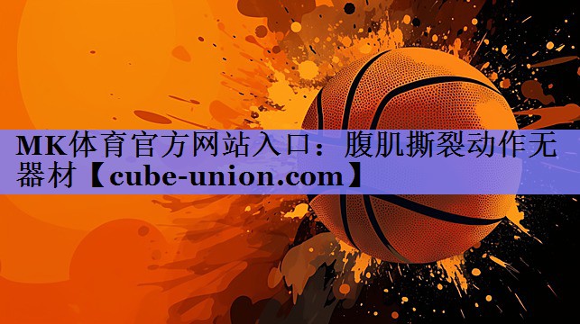 MK体育官方网站入口：腹肌撕裂动作无器材