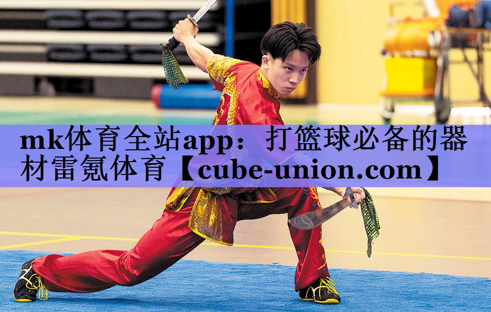 mk体育全站app：打篮球必备的器材雷氪体育