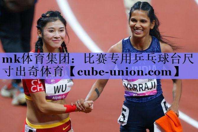 mk体育集团：比赛专用乒乓球台尺寸出奇体育