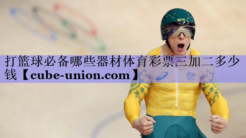 打篮球必备哪些器材体育彩票三加二多少钱