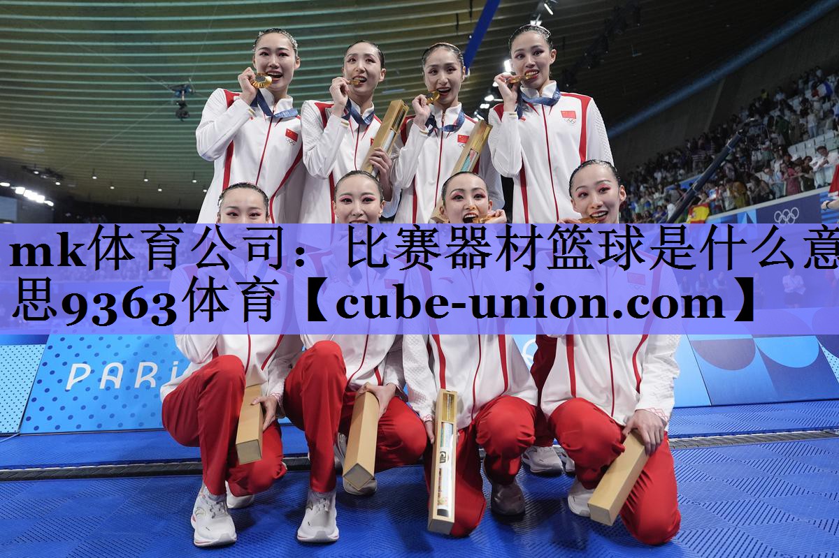 mk体育公司：比赛器材篮球是什么意思9363体育
