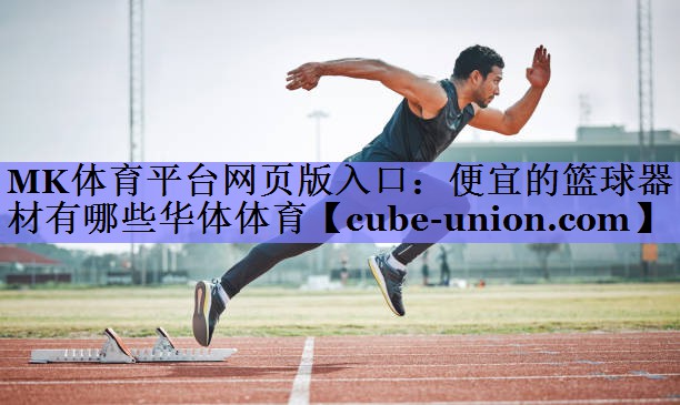 MK体育平台网页版入口：便宜的篮球器材有哪些华体体育