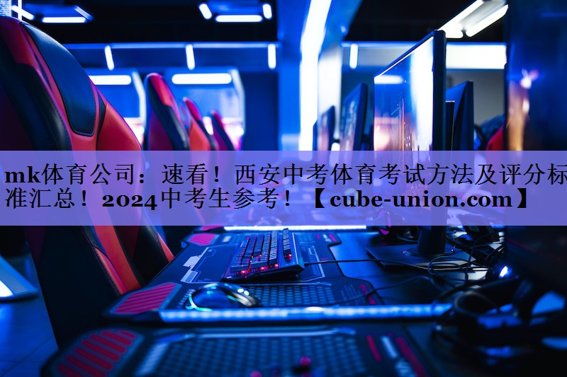 mk体育公司：速看！西安中考体育考试方法及评分标准汇总！2024中考生参考！