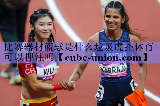 比赛器材篮球是什么垃圾虎扑体育可以押注吗
