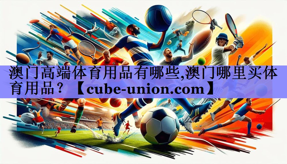 澳门高端体育用品有哪些,澳门哪里买体育用品？