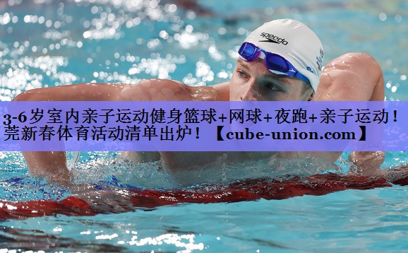 3-6岁室内亲子运动健身篮球+网球+夜跑+亲子运动！东莞新春体育活动清单出炉！