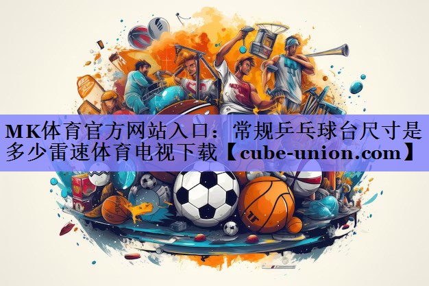 MK体育官方网站入口：常规乒乓球台尺寸是多少雷速体育电视下载