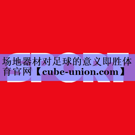 场地器材对足球的意义即胜体育官网