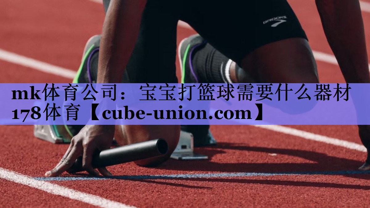 mk体育公司：宝宝打篮球需要什么器材178体育