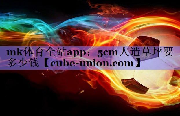 mk体育全站app：5cm人造草坪要多少钱