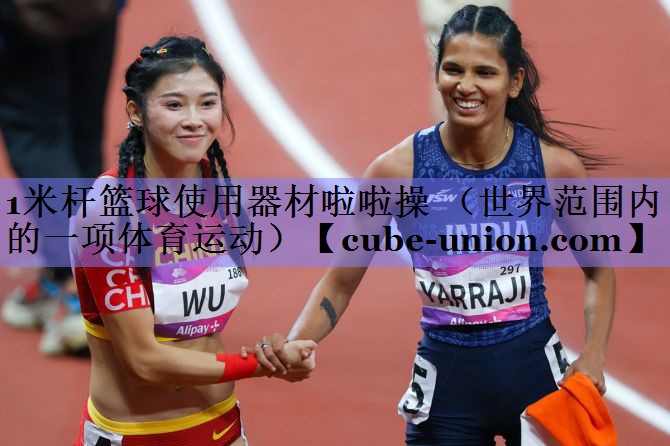 1米杆篮球使用器材啦啦操 （世界范围内的一项体育运动）