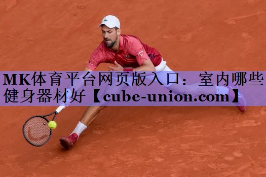 MK体育平台网页版入口：室内哪些健身器材好