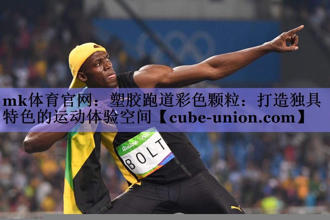 mk体育官网：塑胶跑道彩色颗粒：打造独具特色的运动体验空间