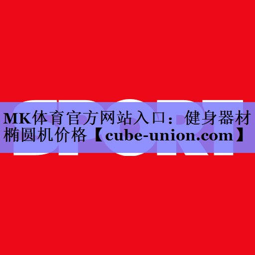 MK体育官方网站入口：健身器材椭圆机价格