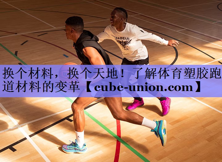 换个材料，换个天地！了解体育塑胶跑道材料的变革