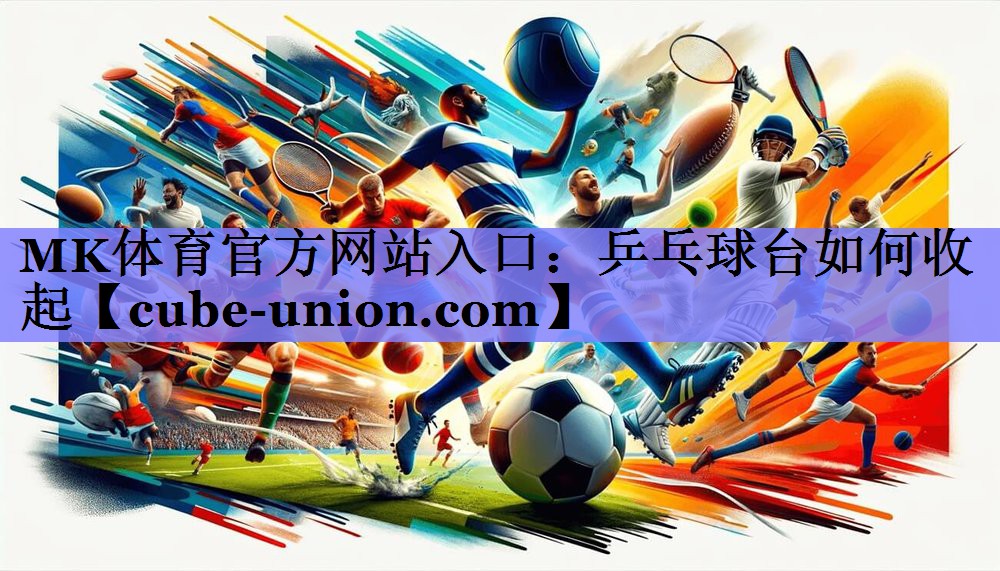 MK体育官方网站入口：乒乓球台如何收起
