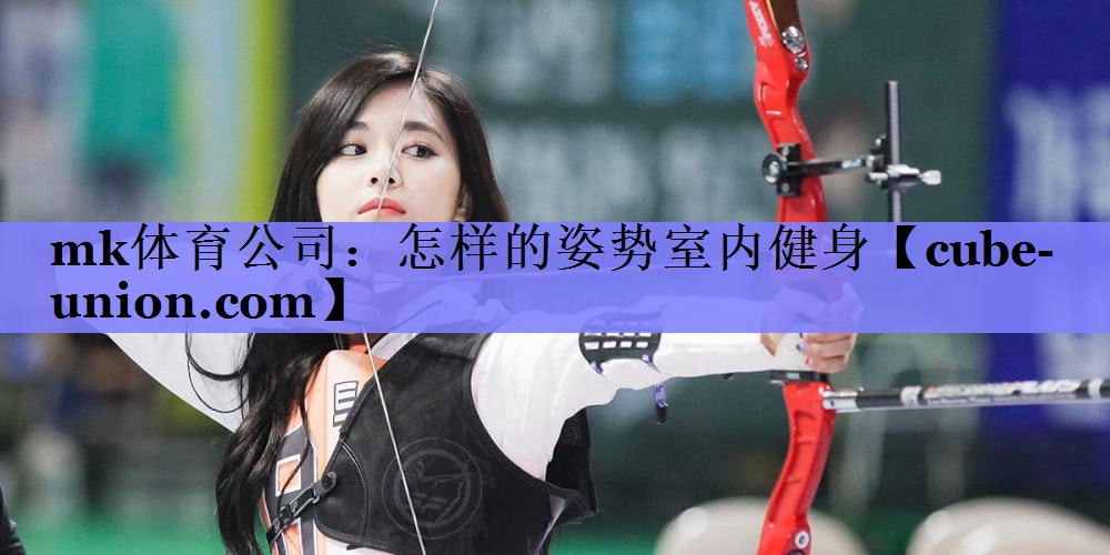 mk体育公司：怎样的姿势室内健身