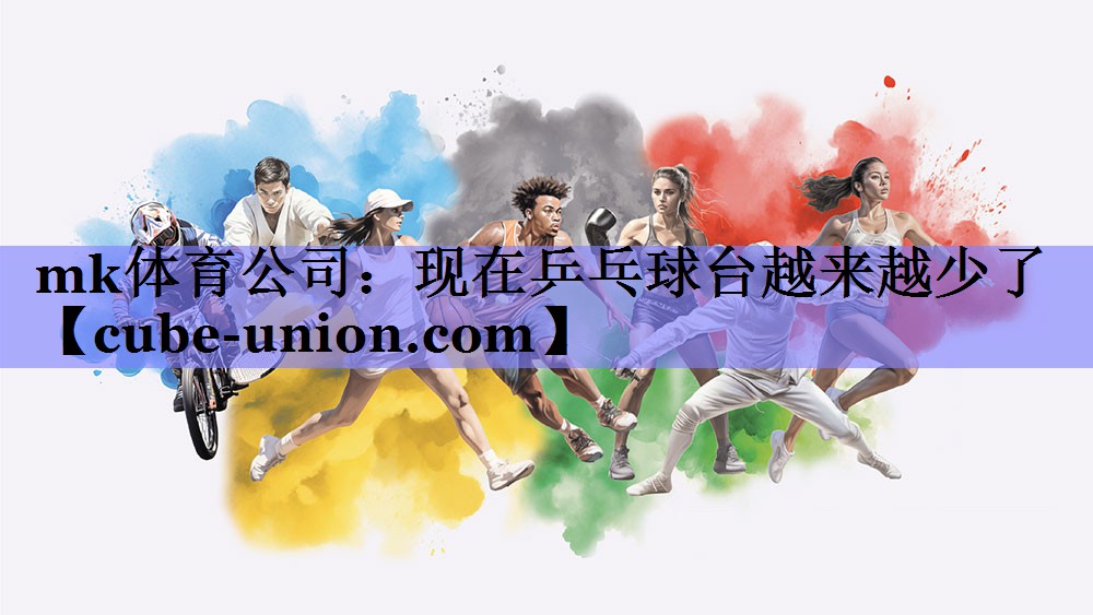 mk体育公司：现在乒乓球台越来越少了