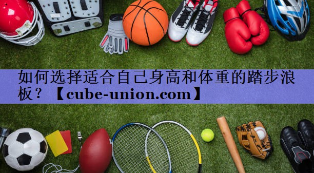 如何选择适合自己身高和体重的踏步浪板？