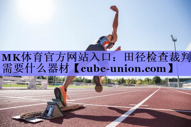 MK体育官方网站入口：田径检查裁判需要什么器材