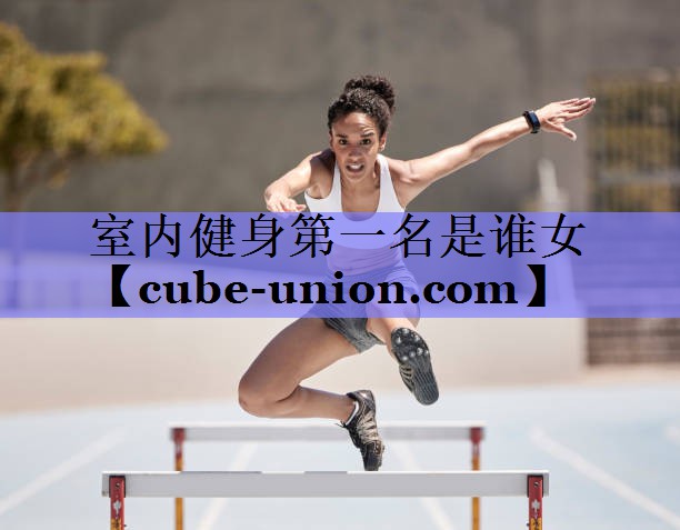 室内健身第一名是谁女