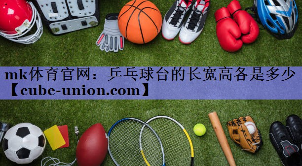 mk体育官网：乒乓球台的长宽高各是多少