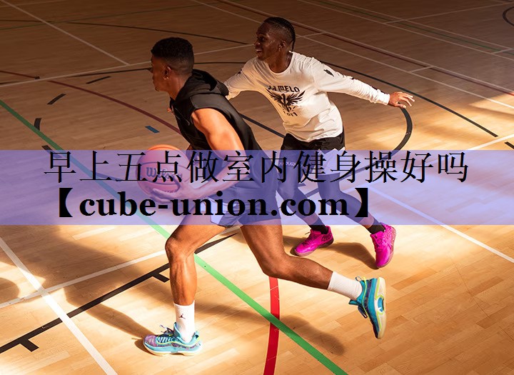 早上五点做室内健身操好吗