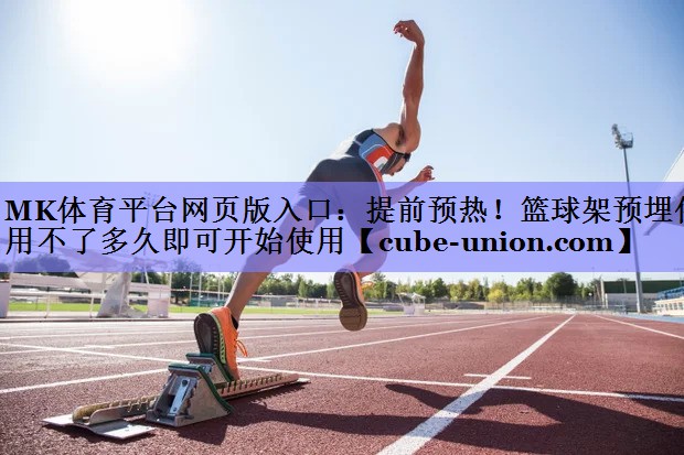 MK体育平台网页版入口：提前预热！篮球架预埋件用不了多久即可开始使用