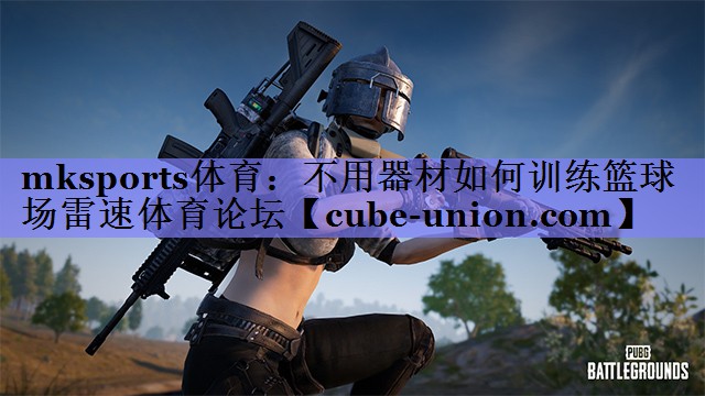 mksports体育：不用器材如何训练篮球场雷速体育论坛