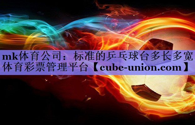 mk体育公司：标准的乒乓球台多长多宽体育彩票管理平台