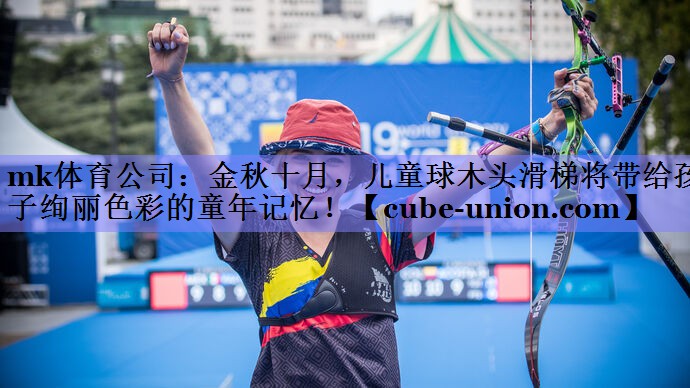 mk体育公司：金秋十月，儿童球木头滑梯将带给孩子绚丽色彩的童年记忆！