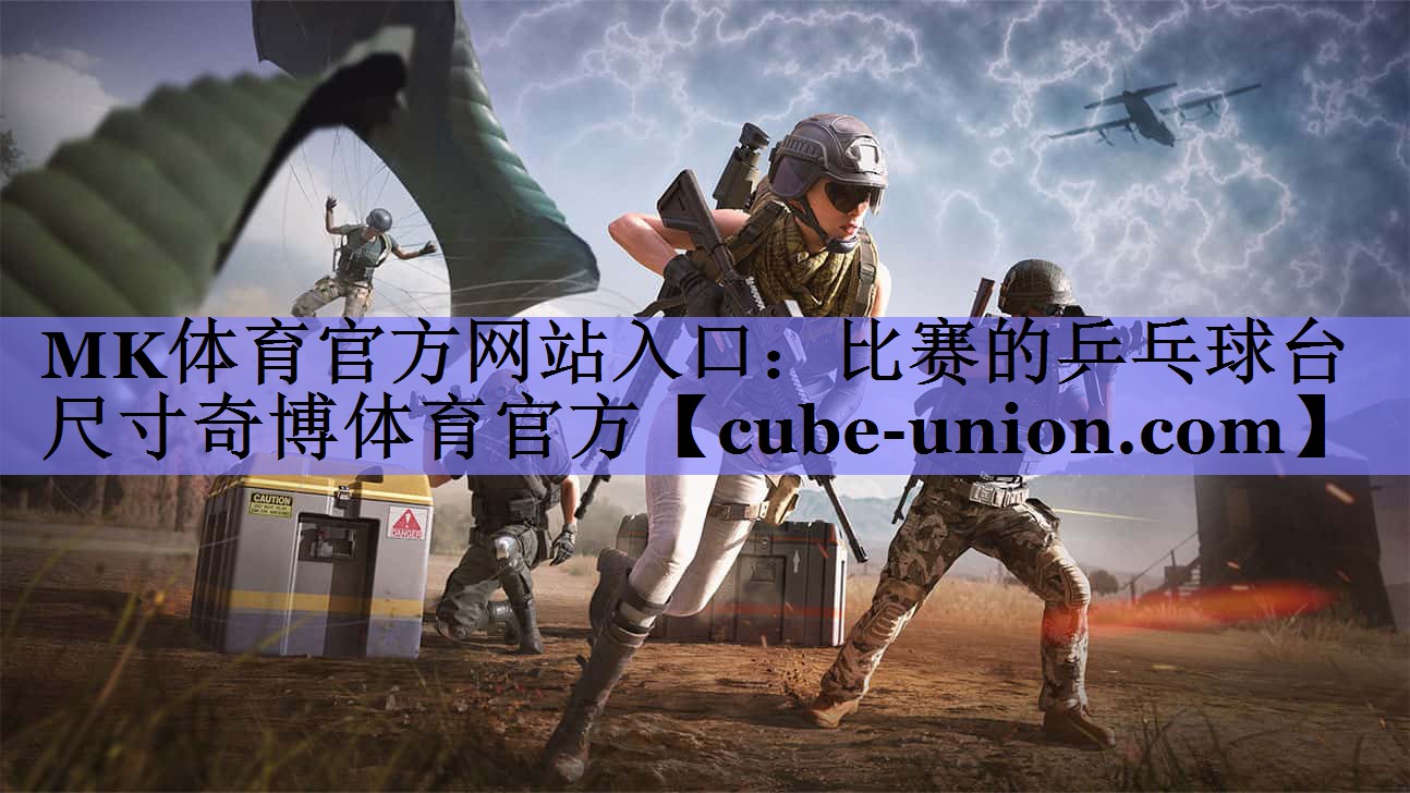 MK体育官方网站入口：比赛的乒乓球台尺寸奇博体育官方