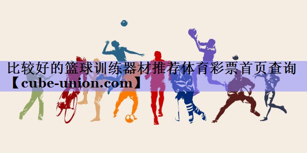 比较好的篮球训练器材推荐体育彩票首页查询