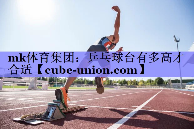 mk体育集团：乒乓球台有多高才合适