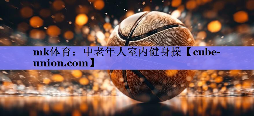 mk体育：中老年人室内健身操