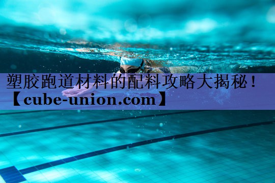 塑胶跑道材料的配料攻略大揭秘！