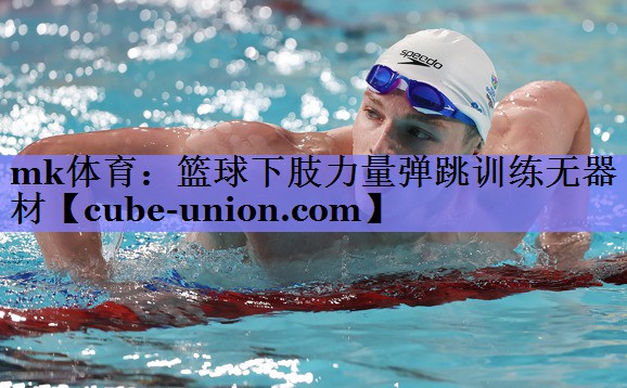 mk体育：篮球下肢力量弹跳训练无器材