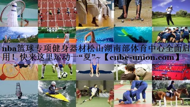 nba篮球专项健身器材松山湖南部体育中心全面启用！快来这里运动一“夏”~