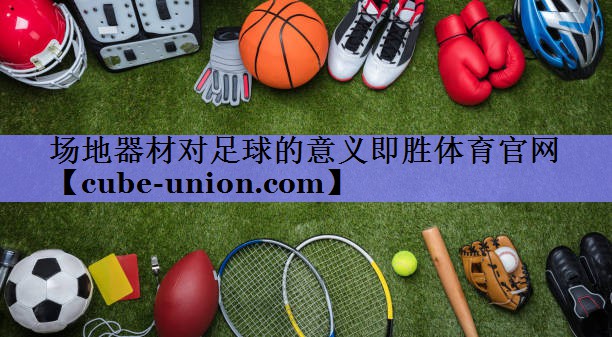 场地器材对足球的意义即胜体育官网