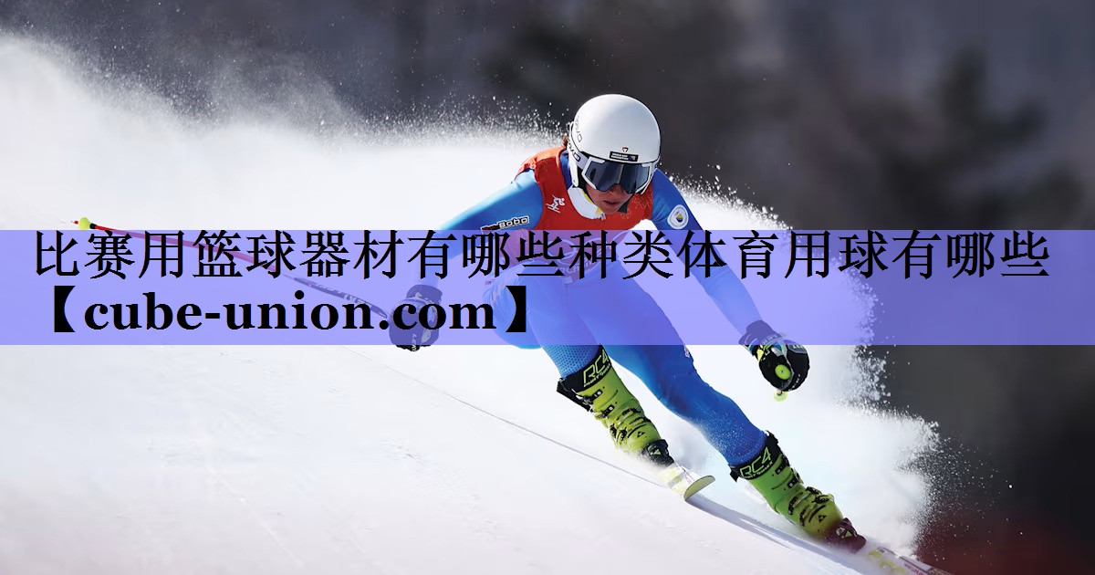 比赛用篮球器材有哪些种类体育用球有哪些
