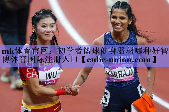 mk体育官网：初学者篮球健身器材哪种好智博体育国际注册入口
