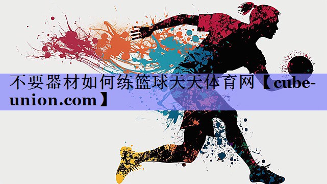 不要器材如何练篮球天天体育网